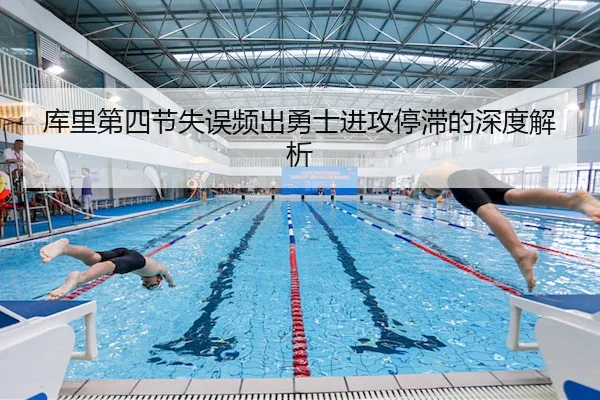 库里第四节失误频出勇士进攻停滞的深度解析